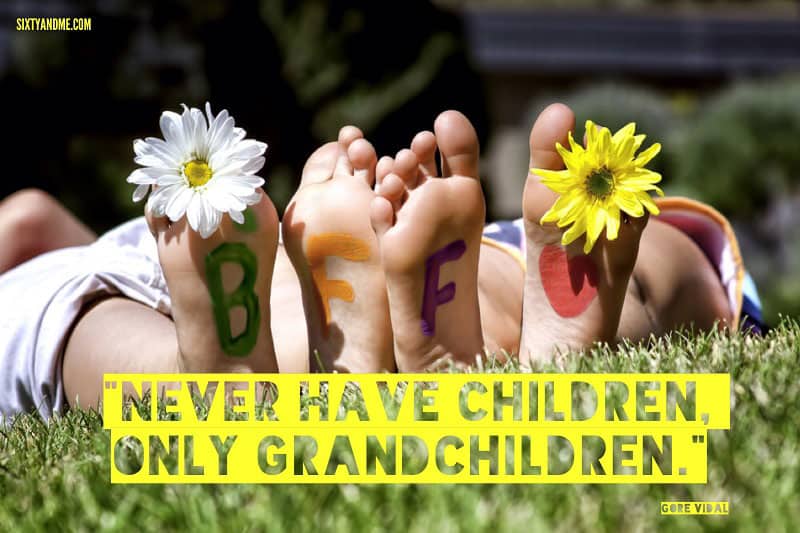 Never have children, only grandchildren. - Gore Vidal