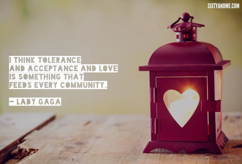 Lady Gaga - I think tolerance and acceptance and love is something that feeds every community
